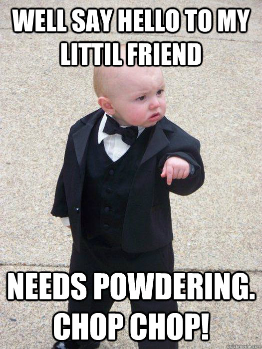 Well SAy hello to my littil friend needs powdering. chop chop! - Well SAy hello to my littil friend needs powdering. chop chop!  Baby Godfather