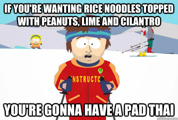 If you're wanting rice noodles topped with peanuts, lime and cilantro You're gonna have a Pad Thai  South Park Youre Gonna Have a Bad Time