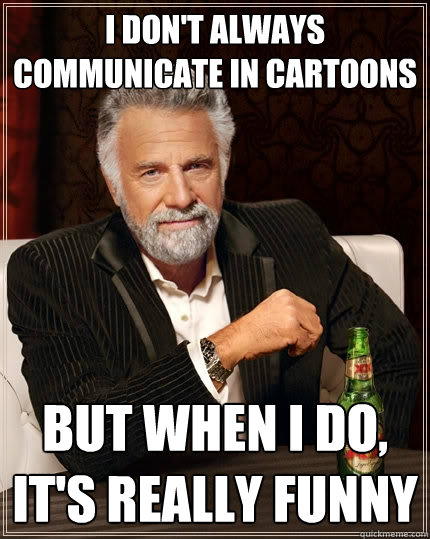 I DON'T ALWAYS communicate in cartoons but when i do, it's really funny  The Most Interesting Man In The World