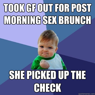 Took GF out for post morning sex brunch she picked up the check  Success Kid