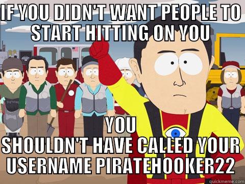 IF YOU DIDN'T WANT PEOPLE TO START HITTING ON YOU YOU SHOULDN'T HAVE CALLED YOUR USERNAME PIRATEHOOKER22 Captain Hindsight