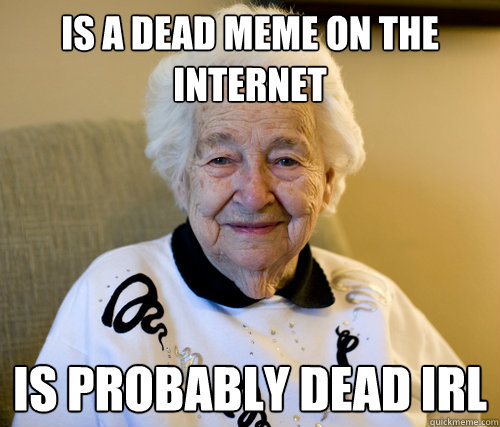 Is a dead meme on the internet Is probably dead IRL  Scumbag Grandma