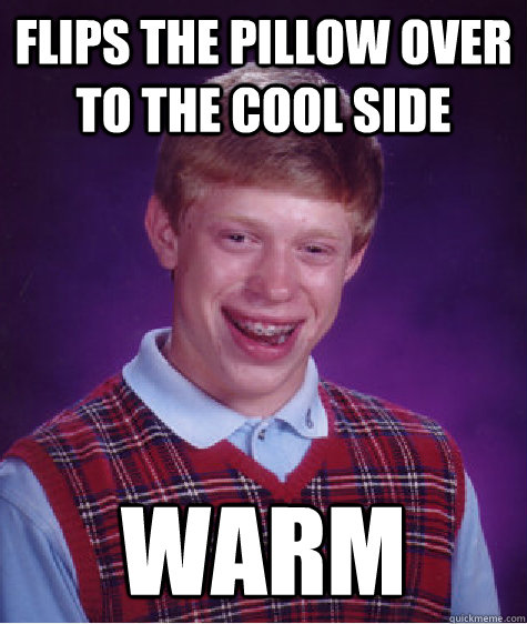 flips the pillow over to the cool side warm  Bad Luck Brian