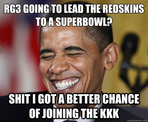 RG3 Going to Lead the Redskins to a Superbowl? Shit I got a better chance of joining the KKK  Scumbag Obama