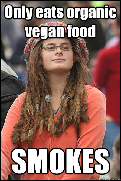 Only eats organic vegan food SMOKES  College Liberal