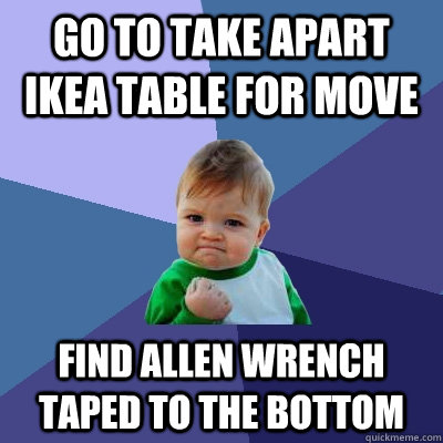 go to take apart IKEA table for move find allen wrench taped to the bottom  Success Kid