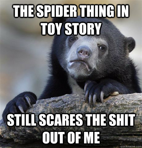 The spider thing in toy story still scares the shit out of me - The spider thing in toy story still scares the shit out of me  Confession Bear