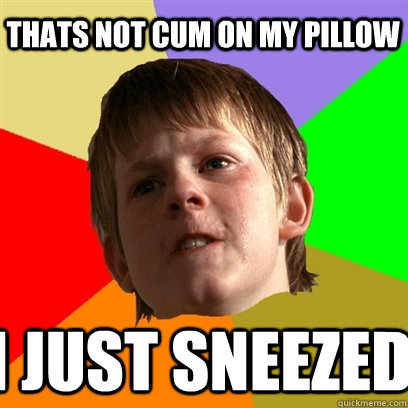 Thats not cum on my pillow I just sneezed  Angry School Boy