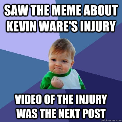 saw the meme about kevin ware's injury video of the injury was the next post  Success Kid