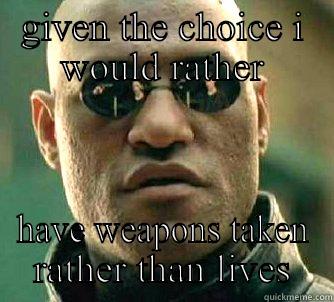 GIVEN THE CHOICE I WOULD RATHER HAVE WEAPONS TAKEN RATHER THAN LIVES Matrix Morpheus