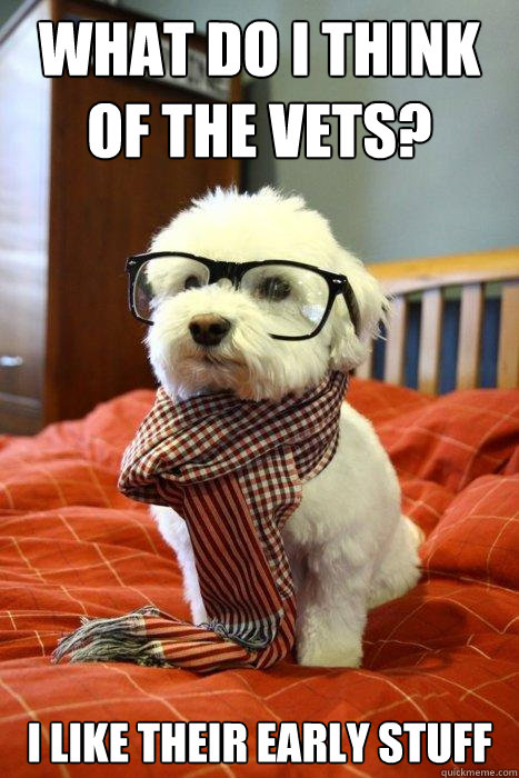 What do I think of The Vets?  I like their early stuff  Hipster Dog