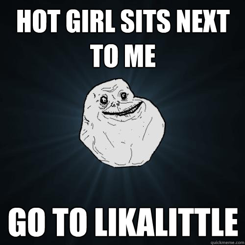 HOT GIRL SITS NEXT TO ME GO TO LIKALITTLE  Forever Alone