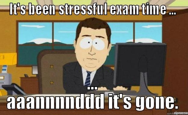 IT'S BEEN STRESSFUL EXAM TIME ... ... AAANNNNDDD IT'S GONE. aaaand its gone