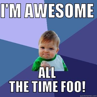 Awesome  - I'M AWESOME  ALL THE TIME FOO! Success Kid