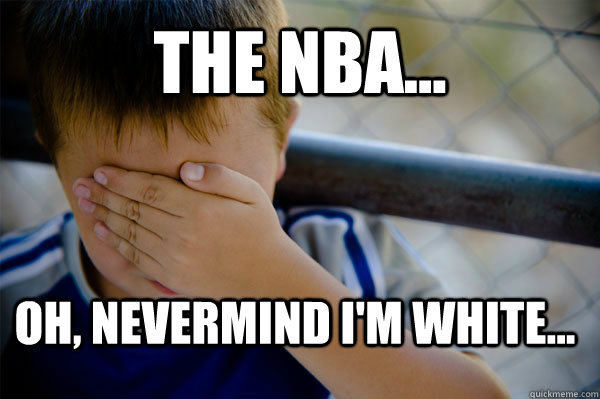 The NBA... oh, nevermind i'm white...  Confession kid