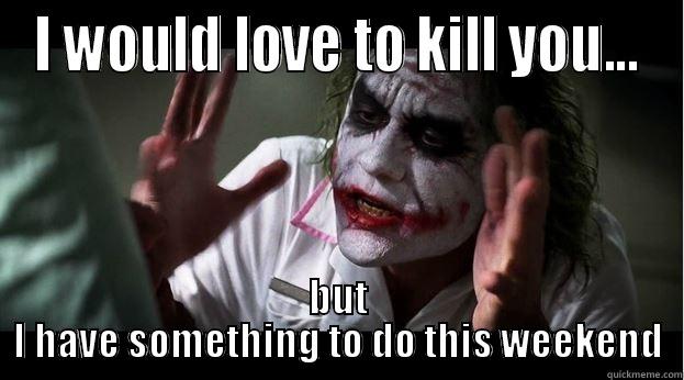 That feeling you get right before someone pushes you too far. - I WOULD LOVE TO KILL YOU... BUT I HAVE SOMETHING TO DO THIS WEEKEND Joker Mind Loss