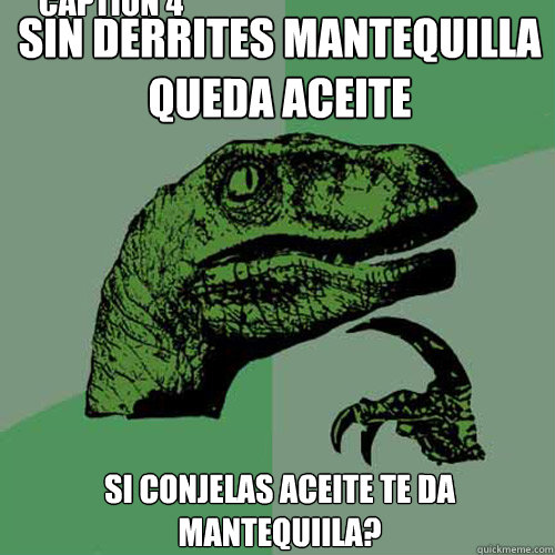 sin derrites mantequilla queda aceite si conjelas aceite te da mantequiila?  Caption 4 goes here  Philosoraptor