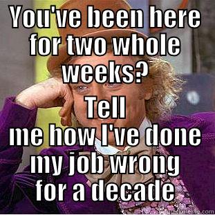 ...and was fired for incompetence. - YOU'VE BEEN HERE FOR TWO WHOLE WEEKS? TELL ME HOW I'VE DONE MY JOB WRONG FOR A DECADE Condescending Wonka