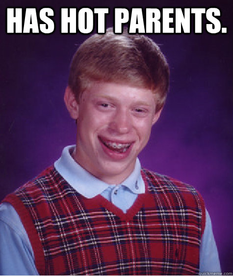 has hot parents.   Bad Luck Brian