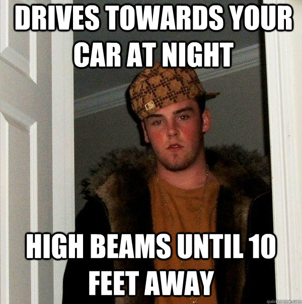 drives towards your car at night high beams until 10 feet away  Scumbag Steve