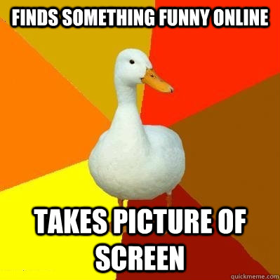 Finds something funny online takes picture of screen - Finds something funny online takes picture of screen  Tech Impaired Duck