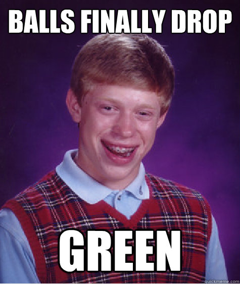 Balls finally drop Green  Bad Luck Brian