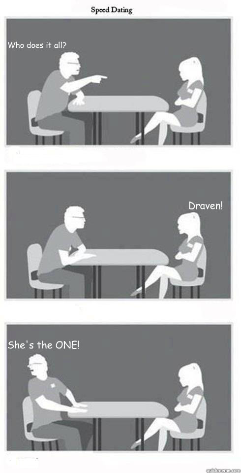 Who does it all? Draven! She's the ONE!  Speed Dating