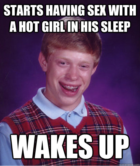 Starts having sex with a hot girl in his sleep Wakes up   Bad Luck Brian