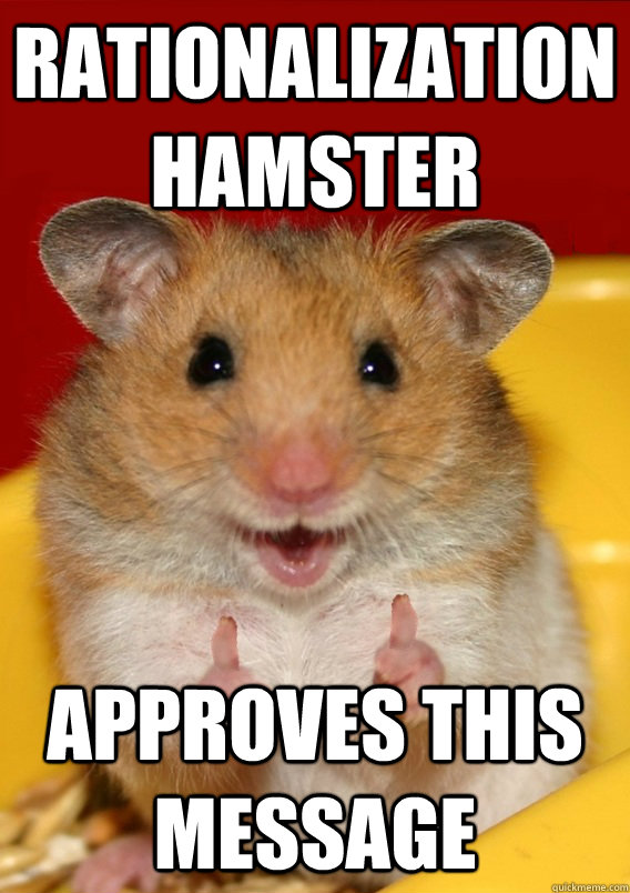 rationalization hamster approves this message - rationalization hamster approves this message  Rationalization Hamster