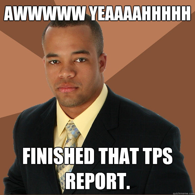 Awwwww yeaaaahhhhh Finished that TPS report.  Successful Black Man