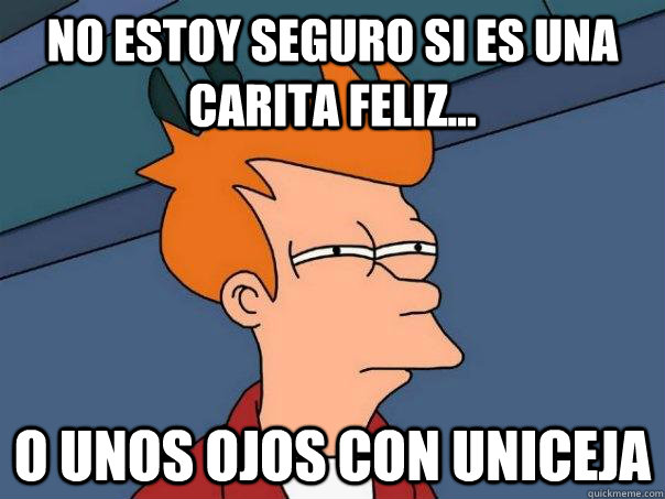 No estoy seguro si es una carita feliz... o unos ojos con uniceja  Futurama Fry