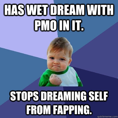 Has wet dream with PMO in it.  Stops dreaming self from fapping.   Success Kid