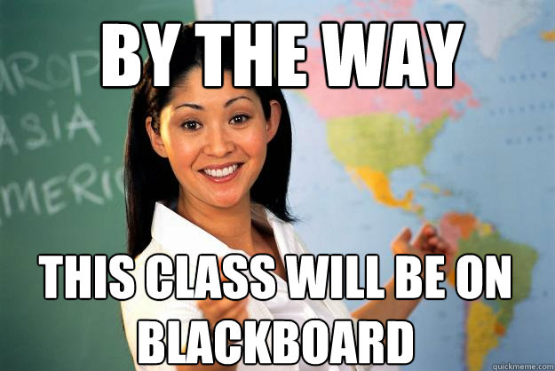 By the way This class will be on Blackboard  Unhelpful High School Teacher