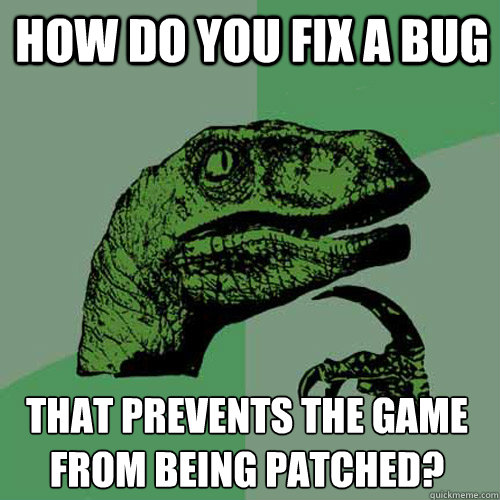 How do you fix a bug that prevents the game from being patched? - How do you fix a bug that prevents the game from being patched?  Philosoraptor