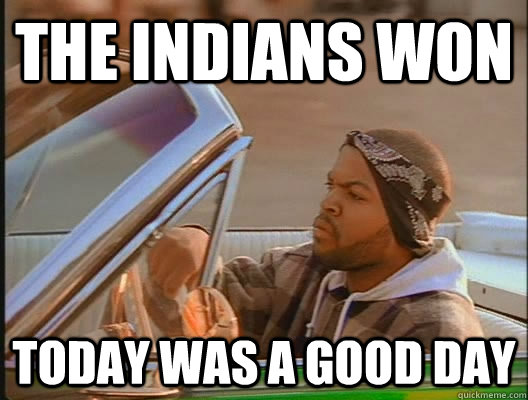 The Indians won Today was a good day  today was a good day