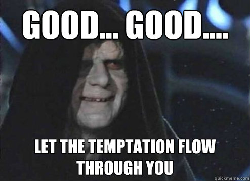 good... good.... Let the temptation flow through you  Emperor Palpatine