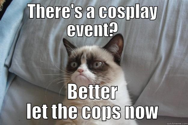 THERE'S A COSPLAY EVENT? BETTER LET THE COPS NOW Grumpy Cat