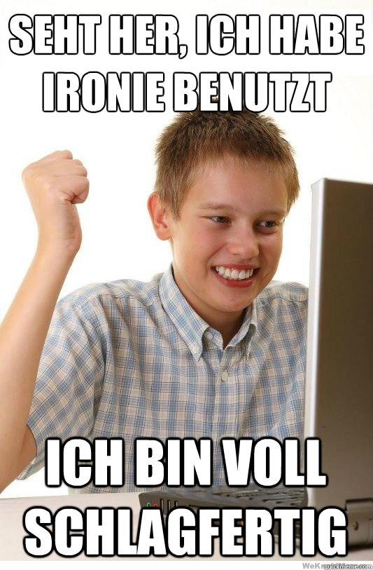 Seht her, ich habe Ironie benutzt ich bin voll schlagfertig  First Day On Internet Kid