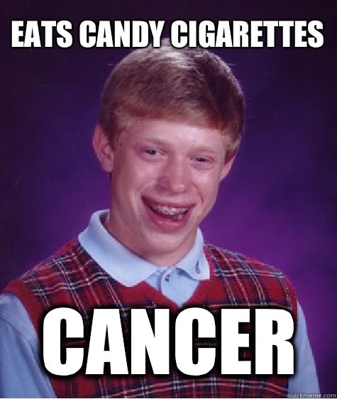 Eats candy cigarettes Cancer - Eats candy cigarettes Cancer  Bad Luck Brian