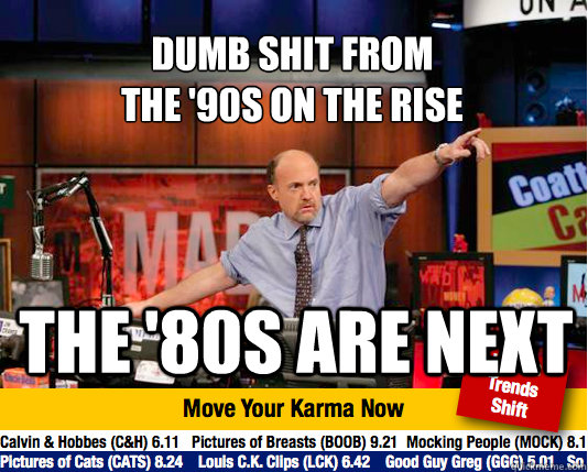 Dumb shit from
the '90s on the rise The '80s are next  Mad Karma with Jim Cramer