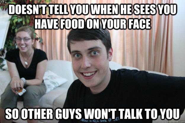 doesn't tell you when he sees you have food on your face so other guys won't talk to you  Overly Attached Boyfriend