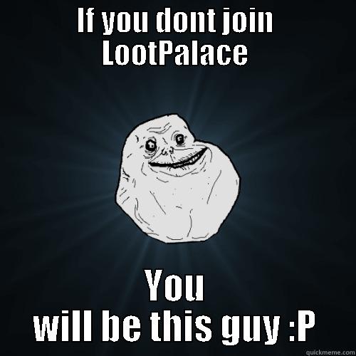 IF YOU DONT JOIN LOOTPALACE YOU WILL BE THIS GUY :P Forever Alone