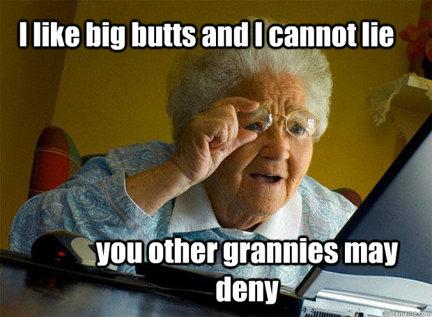 I like big butts and I cannot lie you other grannies may deny  Grandma finds the Internet