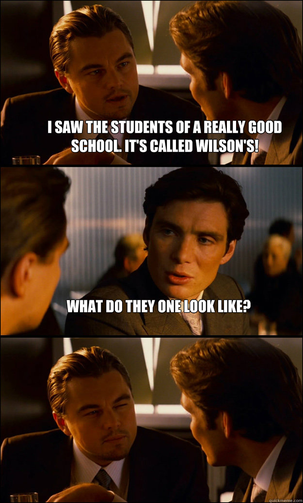 I saw the students of a really good school. It's called Wilson's! What do they one look like?   Inception