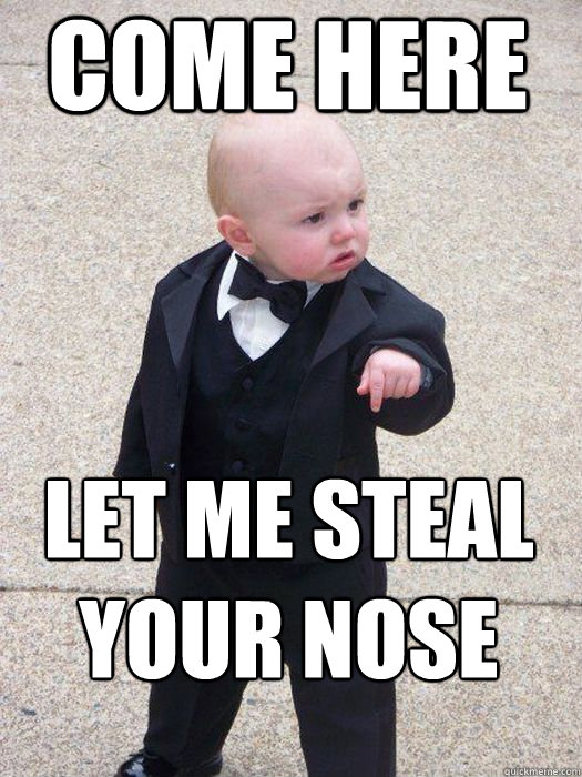 Come here Let me steal your nose   Baby Godfather