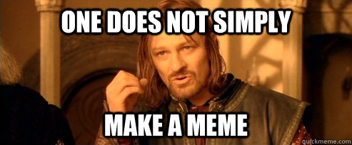 One does not simply make a meme  One Does Not Simply