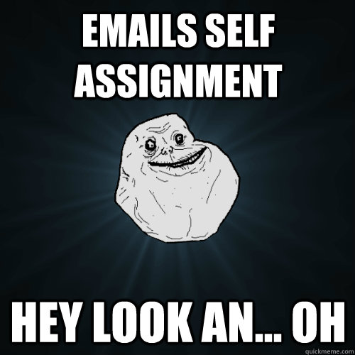 Emails self assignment Hey look an... oh - Emails self assignment Hey look an... oh  Forever Alone