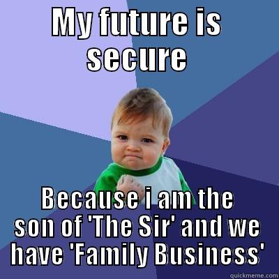 MY FUTURE IS SECURE BECAUSE I AM THE SON OF 'THE SIR' AND WE HAVE 'FAMILY BUSINESS' Success Kid