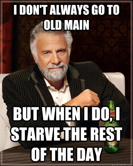 I don't always go to old main but when I do, I starve the rest of the day   The Most Interesting Man In The World