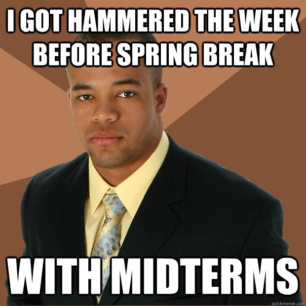 i got hammered the week before spring break with midterms  Successful Black Man